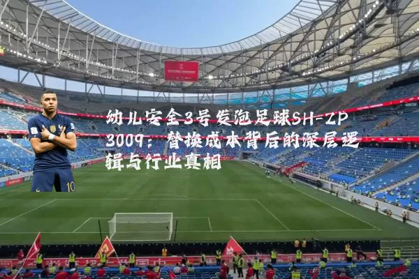 幼儿安全3号发泡足球SH-ZP3009:替换成本背后的深层逻辑与行业真相