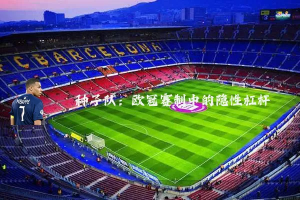 种子队:欧冠赛制中的隐性杠杆