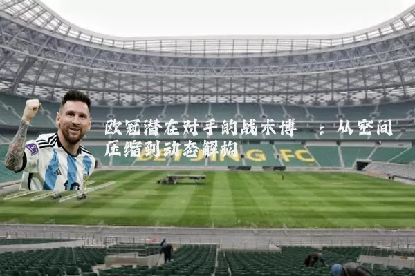 欧冠潜在对手的战术博弈：从空间压缩到动态解构