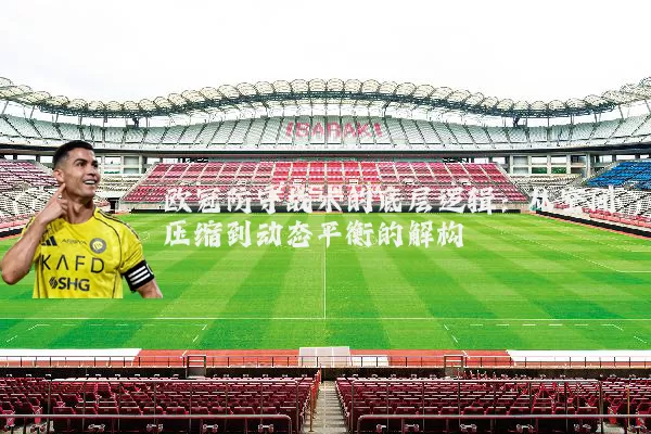 欧冠防守战术的底层逻辑：从空间压缩到动态平衡的解构