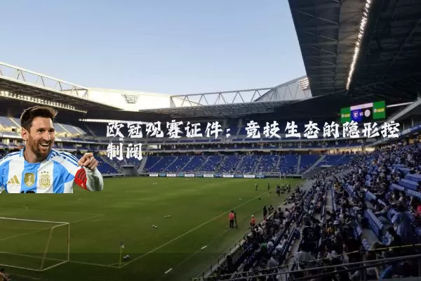 欧冠观赛证件：竞技生态的隐形控制阀