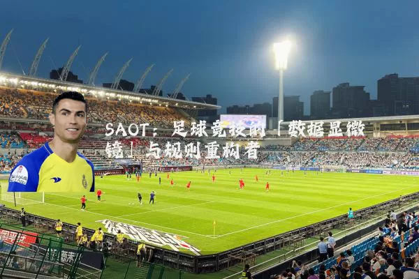 SAOT：足球竞技的「数据显微镜」与规则重构者