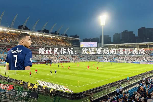 跨时区作战：欧冠赛场的隐形战场