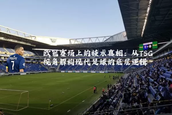 欧冠赛场上的技术真相：从TSG视角解构现代足球的底层逻辑