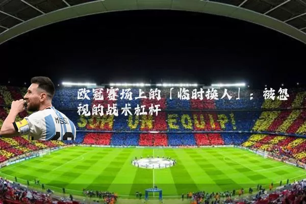 欧冠赛场上的「临时换人」:被忽视的战术杠杆