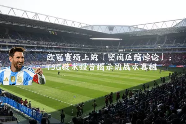 欧冠赛场上的「空间压缩悖论」:TSG技术报告揭示的战术真相