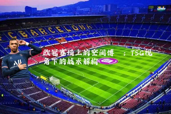 欧冠赛场上的空间博弈：TSG视角下的战术解构