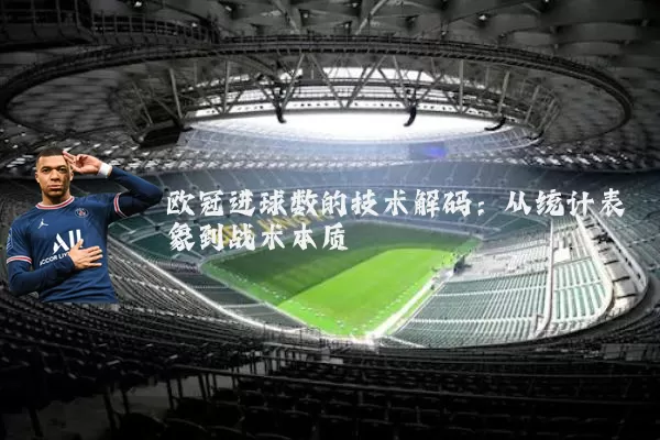 欧冠进球数的技术解码:从统计表象到战术本质