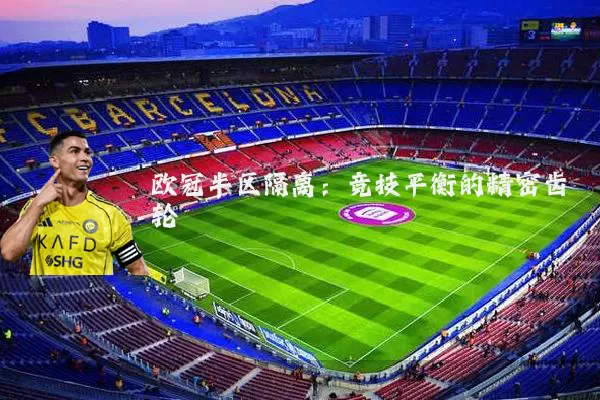 欧冠半区隔离:竞技平衡的精密齿轮