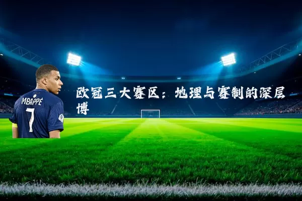 欧冠三大赛区:地理与赛制的深层博弈