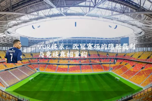VOR技术：欧冠赛场的隐形裁判与竞技真相重构