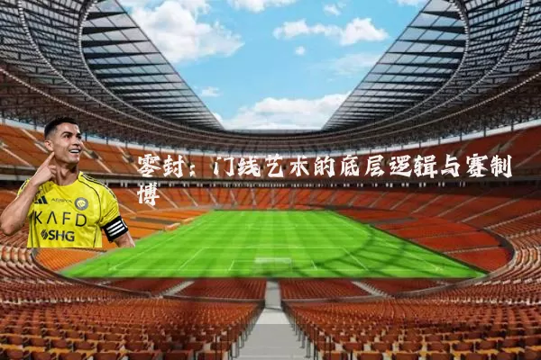 零封：门线艺术的底层逻辑与赛制博弈