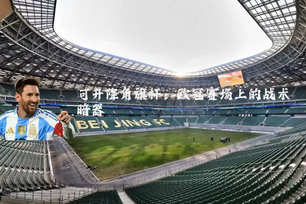 可升降角旗杆:欧冠赛场上的战术暗器