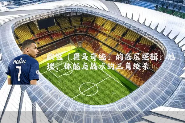 欧冠「黑马奇迹」的底层逻辑：地理、体能与战术的三角绞杀