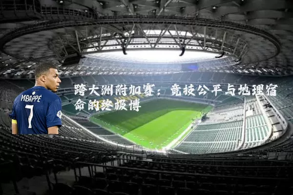 跨大洲附加赛:竞技公平与地理宿命的终极博弈