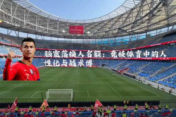 脑震荡换人名额:竞技体育中的人性化与战术博弈