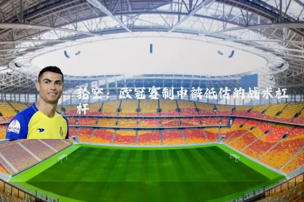 轮空:欧冠赛制中被低估的战术杠杆