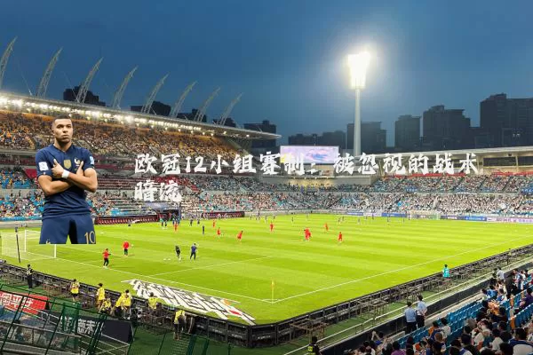 欧冠12小组赛制：被忽视的战术暗流