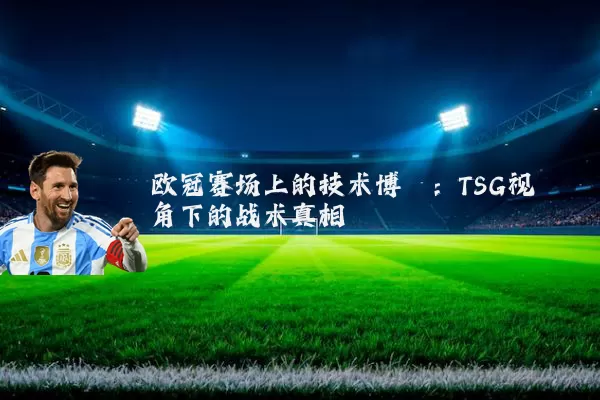 欧冠赛场上的技术博弈:TSG视角下的战术真相