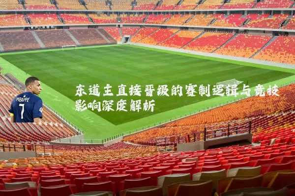 东道主直接晋级的赛制逻辑与竞技影响深度解析