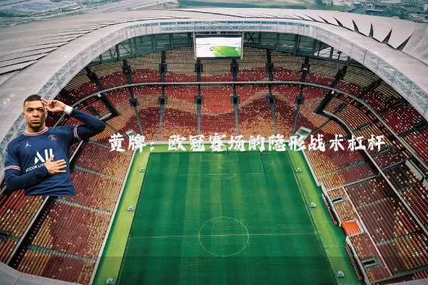 黄牌:欧冠赛场的隐形战术杠杆