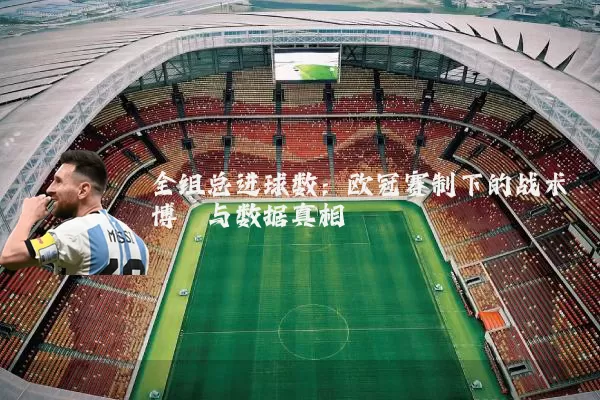 全组总进球数：欧冠赛制下的战术博弈与数据真相