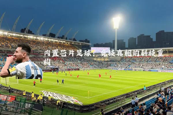 内置芯片足球：竞技真相的科技重构