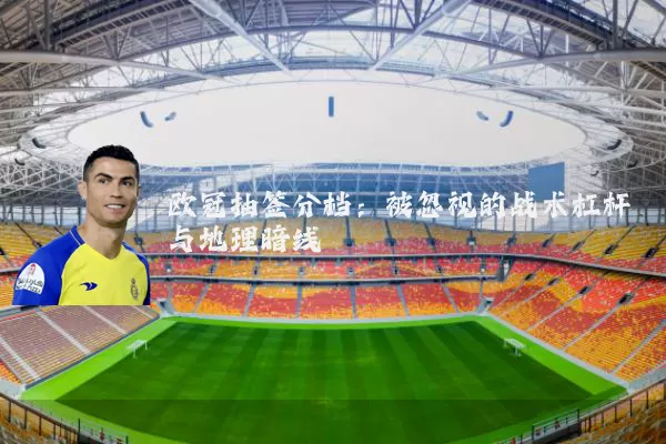 欧冠抽签分档:被忽视的战术杠杆与地理暗线