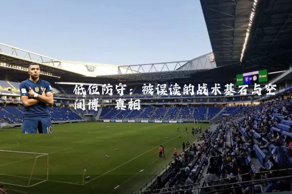 低位防守：被误读的战术基石与空间博弈真相