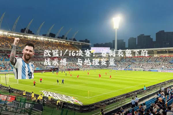欧冠1/16决赛：赛制表象下的战术博弈与地理变量