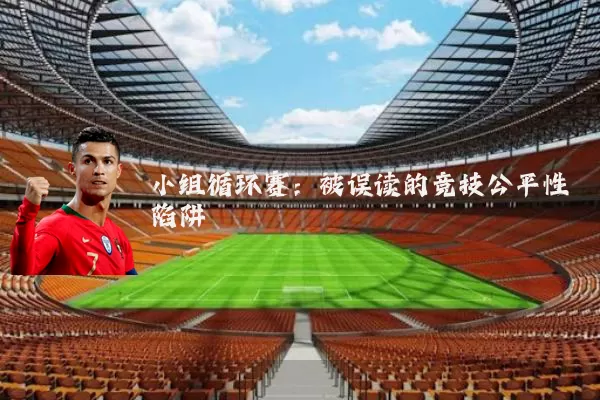 小组循环赛：被误读的竞技公平性陷阱