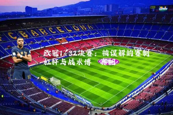 欧冠1/32决赛：被误解的赛制杠杆与战术博弈真相
