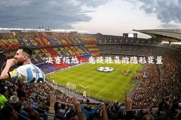 决赛场地：竞技胜负的隐形变量