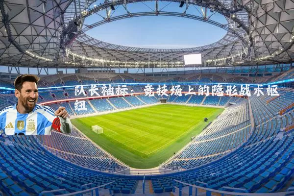 队长袖标:竞技场上的隐形战术枢纽