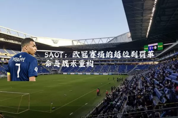 SAOT:欧冠赛场的越位判罚革命与战术重构