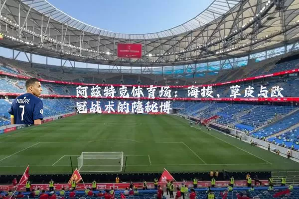 阿兹特克体育场:海拔、草皮与欧冠战术的隐秘博弈